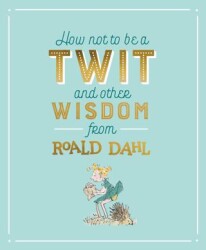 How Not To Be A Twit and Other Wisdom from Roald Dahl - Puffin Books