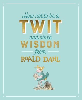 How Not To Be A Twit and Other Wisdom from Roald Dahl - 1