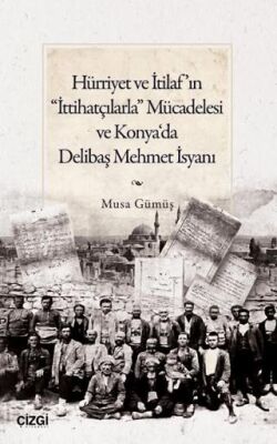 Hürriyet ve İtilaf’ın İttihatçılarla Mücadelesi ve Konya‘da Delibaş Mehmet İsyanı - 1