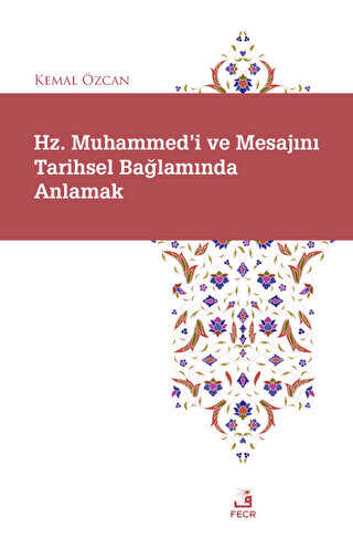 Hz. Muhammed`i ve Mesajını Tarihsel Bağlamında Anlamak