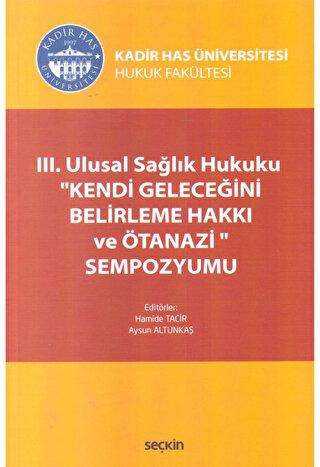 III. Ulusal Sağlık Hukuku ``Kendi Geleceğini Belirleme Hakkı ve Ötanazi`` Sempozyumu - Seçkin Yayıncılık