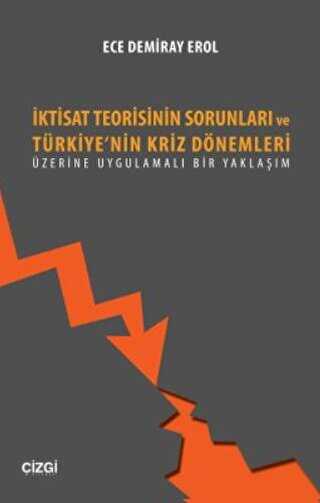 İktisat Teorisinin Sorunları ve Türkiye`nin Kriz Dönemleri Üzerine Uygulamalı Bir Yaklaşım