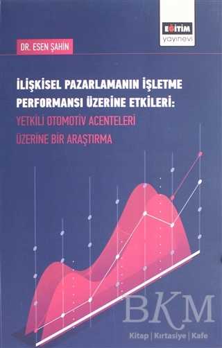 İlişkisel Pazarlamanın İşletme Performansı Üzerine Etkileri : Yetkili Otomotiv Acenteleri Üzerine Bir Araştırma - Eğitim Yayınevi - Bilimsel Eserler