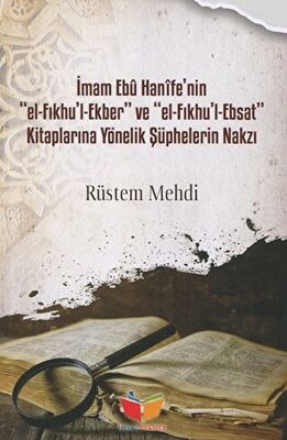 İmam Ebu Hanife`nin El-Fıkhu`l-Ekber ve El-FIkhu`l-Ebsat Kitaplarına Yönelik Şüphelerin Nakzı - 1