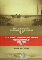 İngiliz Belgelerine Göre Trabzon Vilayeti Ticari Raporları Cilt: 1 - Trade Reports Of The Trebizond Province On British Documents Vol: 1 - Türk Tarih Kurumu Yayınları