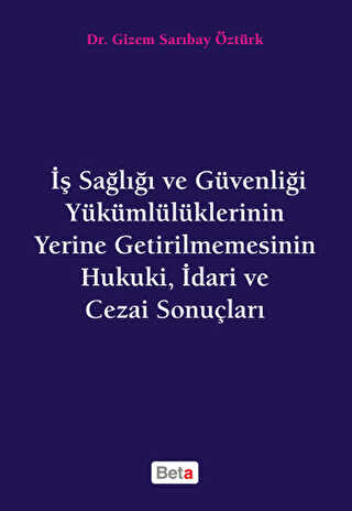 İş Sağlığı ve Güvenliği Yükümlülüklerinin Yerine Getirilmemesinin Hukuki, İdari ve Cezai Sonuçları - Beta Yayınevi