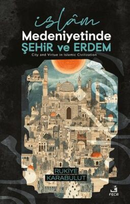 İslâm Medeniyetinde Şehir ve Erdem - 1