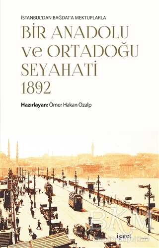 İstanbul`dan Bağdat`a Mektuplarla Bir Anadolu ve Ortadoğu Seyahati 1892 - İşaret Yayınları