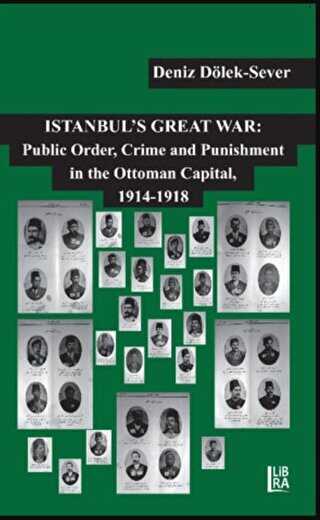 Istanbul’s Great War: Public Order, Crime and Punishment in The Ottoman Capital, 1914-1918