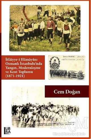 İtfaiyye-i Hümayün Osmanlı İstanbulu`nda Yangın Modernleşme ve Kent Toplumu 1871-1921