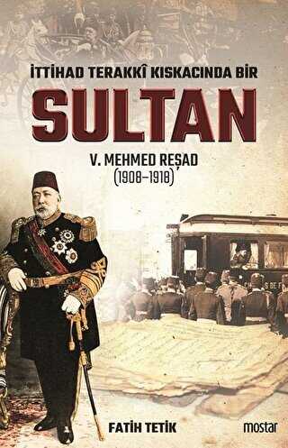 İttihad Terakki Kıskacında Bir Sultan 5. Mehmed Reşad 1908-1918