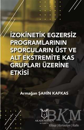 İzokinetik Egzersiz Programlarının Sporcuların Üst ve Alt Ekstremite Kas Grupları Üzerine Etkisi - Akademisyen Kitabevi