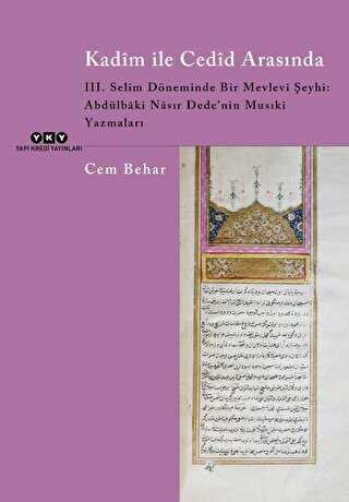 Kadim ile Cedid Arasında - III. Selim Döneminde Bir Mevlevi Şeyhi: Abdülbaki Nasır Dede’nin Musıki Yazmaları