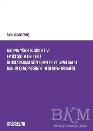 Kadına Yönelik Şiddet ve Ev İçi Şiddetin İlgili Uluslararası Sözleşmeler ve 6284 Sayılı Kanun Çerçevesinde Değerlendirilmesi - On İki Levha Yayınları