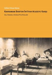Kahraman Doktor İhtiyar Acuzeye Karşı Geç Osmanlı Doğum Politikaları - İstanbul Bilgi Üniversitesi Yayınları