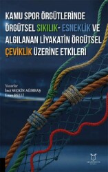 Kamu Spor Örgütlerinde Örgütsel Sıkılık - Esneklik ve Algılanan Liyakatin Örgütsel Çeviklik Üzerine - Akademisyen Kitabevi