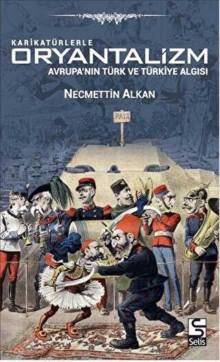 Karikatürlerle Oryantalizm - Avrupa`nın Türk ve Türkiye Algısı - Selis Kitaplar