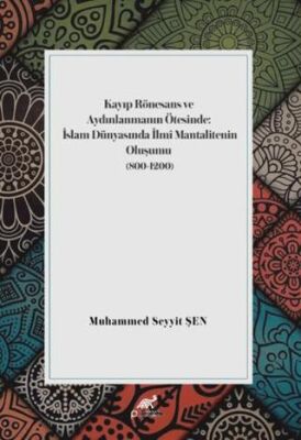 Kayıp Rönesans ve Aydınlanmanın Ötesinde: İslam Dünyasında İlmi Mantalitenin Oluşumu 800-1200 - 1