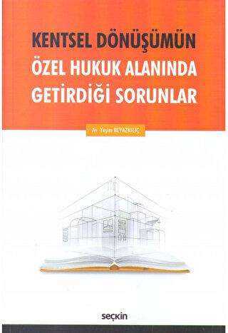 Kentsel Dönüşümün Özel Hukuk Alanında Getirdiği Sorunlar - Seçkin Yayıncılık
