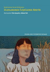 Keşiflerden İklim Değişimine Uluslararası İlişkilerde Arktik - İstanbul Bilgi Üniversitesi Yayınları