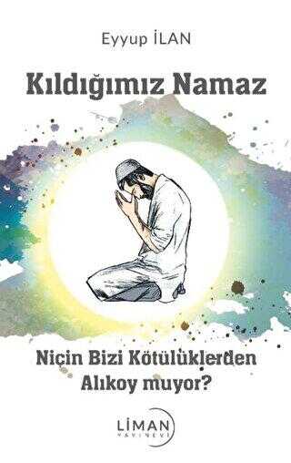 Kıldığımız Namaz Niçin Bizi Kötülüklerden Alıkoymuyor - Liman Yayınevi