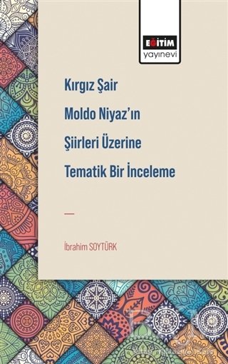 Kırgız Şair Moldo Niyaz’ın Şiirleri Üzerine Tematik Bir İnceleme - Eğitim Yayınevi - Bilimsel Eserler