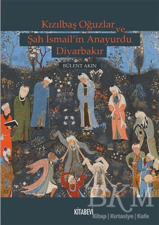 Kızılbaş Oğuzlar ve Şah İsmail’in Anayurdu Diyarbakır - Kitabevi Yayınları