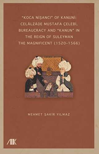 “Koca Nişancı” Of Kanuni: Celalzade Mustafa Çelebi, Bureaucracy And Kanun” İn The Reign Of Suleyman The Magnificent 1520–1566