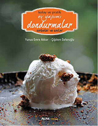 Kolay ve Pratik Ev Yapımı Dondurmalar - Sorbeler ve Soslar - Alfa Yayınları