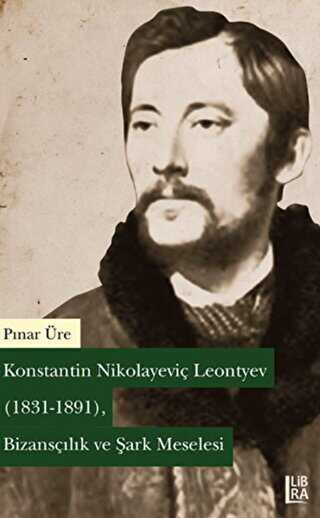 Konstantin Nikolayeviç Leontyev 1831-1891 - Bizansçılık ve Şark Meselesi