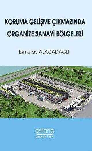 Koruma Gelişme Çıkmazında Organize Sanayi Bölgeleri - Astana Yayınları