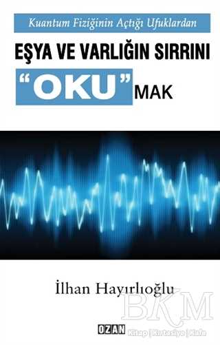 Kuantum Fiziğinin Açtığı Ufuklarda Eşya ve Varlığın Sırrını Okumak - Ozan Yayıncılık