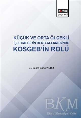 Küçük ve Orta Ölçekli İşletmelerin Desteklenmesinde KOSGEB`in Rolü - Eğitim Yayınevi - Bilimsel Eserler