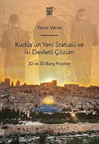 Kudüs`ün Yeni Statüsü ve İki Devletli Çözüm 3D ve 2D Barış Projeleri - Luna Yayınları