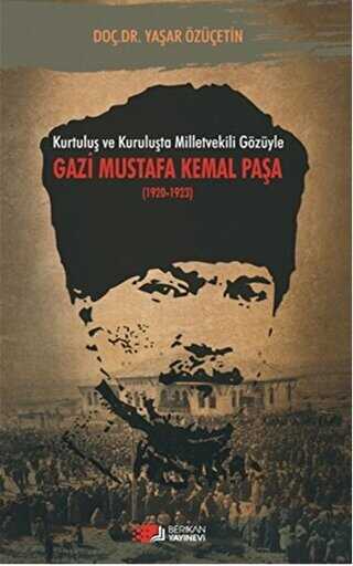 Kurtuluş ve Kuruluşta Milletvekili Gözüyle Gazi Mustafa Kemal Paşa 1920-1923