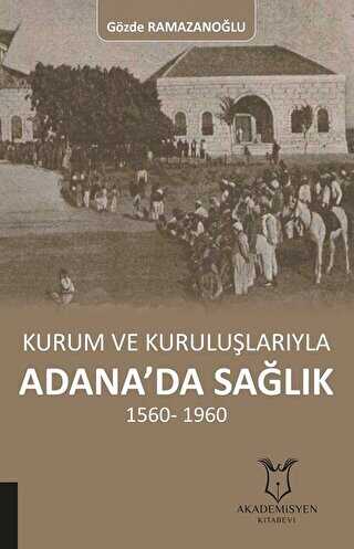 Kurum ve Kuruluşlarıyla Adana’da Sağlık 1560-1960 - 1