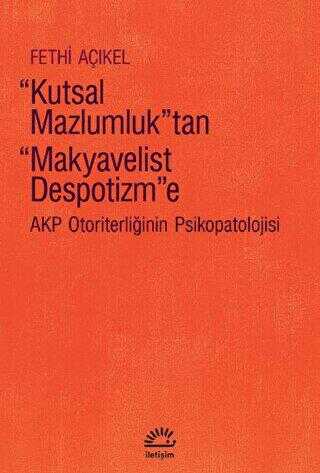 Kutsal Mazlumluk`tan Makyavelist Despotizm`e - AKP Otoriterliğinin Psikopatolojisi