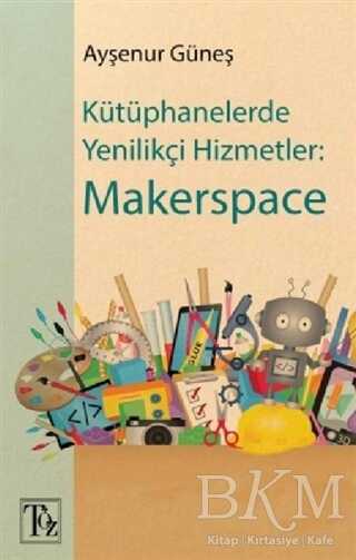 Kütüphanelerde Yenilikçi Hizmetler: Makerspace - Töz Yayınları
