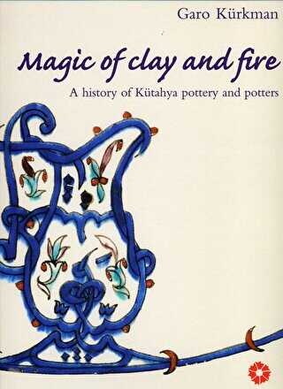 Magic of Clay and Fire: A History of Kütahya Pottery and Potters - Suna ve İnan Kıraç Vakfı