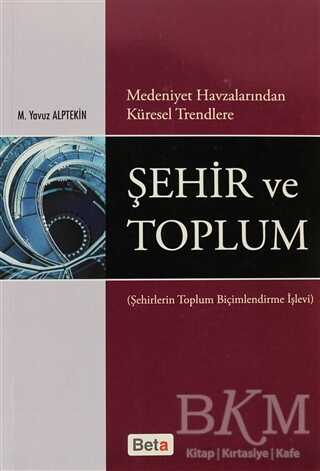 Medeniyet Havzalarından Küresel Trendlere Şehir ve Toplum - Beta Yayınevi