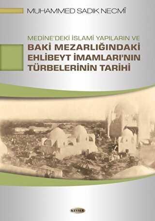 Medine`deki İslami Yapıların ve Baki Mezarlığındaki Ehlibeyt İmamları`nın Türbelerinin Tarihi - Kevser Yayınları
