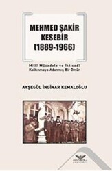 Mehmed Şakir Kesebir 1889 - 1966 Milli Mücadele ve İktisadi Kalkınmaya Adanmış Bir Ömür - Altınordu Yayınları
