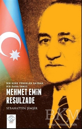 Mehmet Emin Resulzade - Bir Kere Yükselen Bayrak Bir Daha İnmez - Post Yayınevi