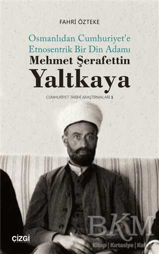Mehmet Şerafettin Yaltkaya - Osmanlıdan Cumhuriyet`e Etnosentrik Bir Din Adamı