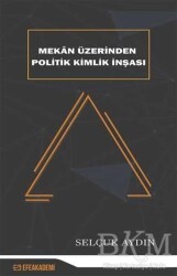 Mekan Üzerinden Politik Kimlik İnşası - Efe Akademi Yayınları