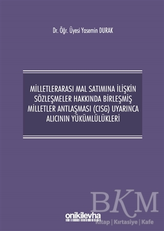 Milletlerarası Mal Satımına İlişkin Sözleşmeler Hakkında Birleşmiş Milletler Antlaşması CISG Uyarınca Alıcının Yükümlülükleri - On İki Levha Yayınları