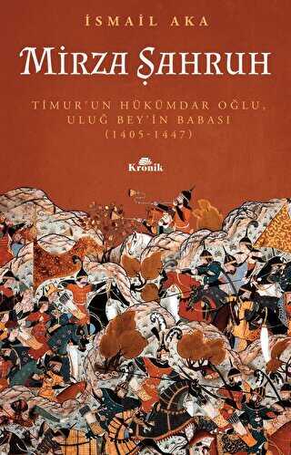 Mirza Şahruh: Timur`un Hükümdar Oğlu, Uluğ Bey`in Babası 1405 - 1447