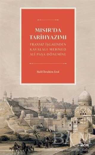 Mısır`da Tarihyazımı - Fransız İşgalinden Kavalalı Mehmed Ali Paşa Dönemine - İlem Yayınları