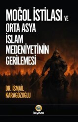 Moğol İstilası ve Orta Asya İslam Medeniyetinin Gerilemesi - Kayıhan Yayınları