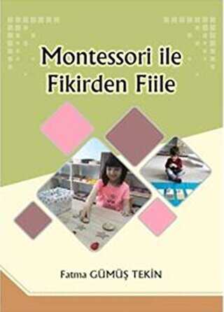 Montessori ile Fikirden Fiile - Yazarın Kendi Yayını - Fatma Gümüş Tekin